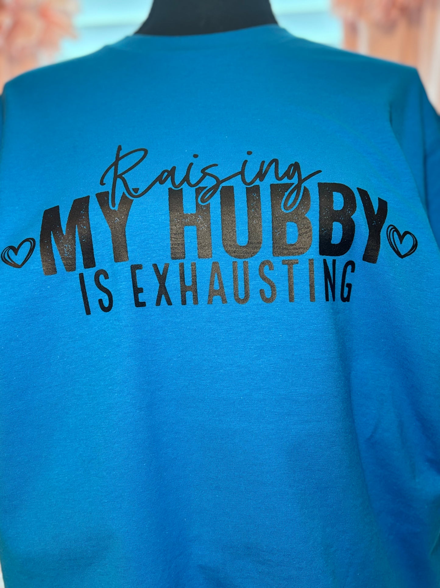 Turquoise heat press t-shirt with text 'Raising MY HUBBY IS EXHAUSTING' in black